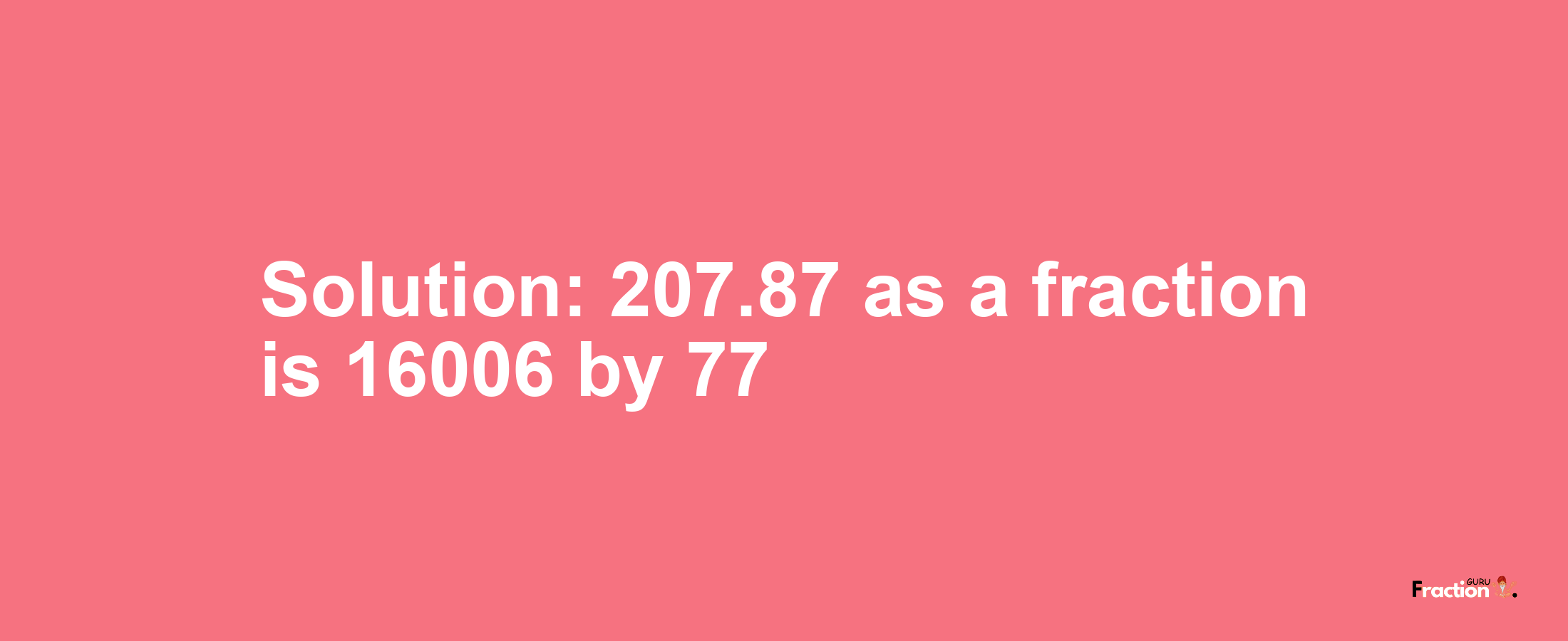 Solution:207.87 as a fraction is 16006/77